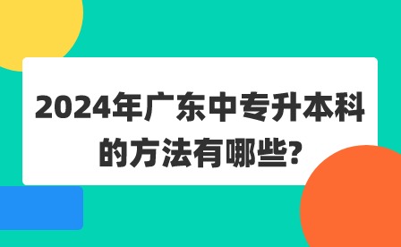 2024年廣東中專升本科的方法有哪些?