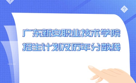 2024年廣東新安職業(yè)技術(shù)學(xué)院招生計(jì)劃及歷年分?jǐn)?shù)線