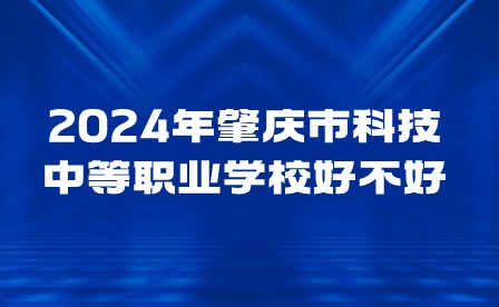 2024年肇慶市科技中等職業學校好不好?