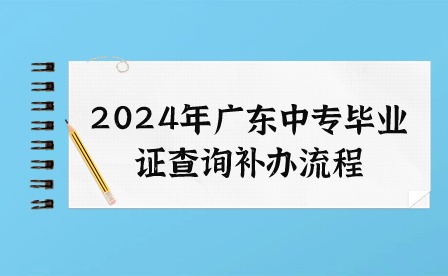 2024年廣東中專畢業證查詢補辦流程
