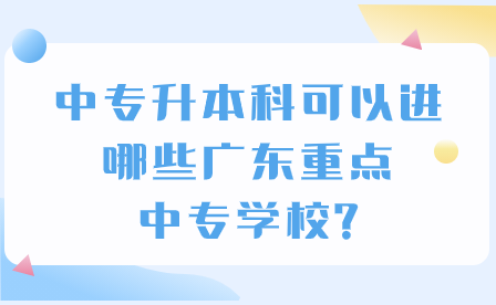 中專升本科可以進哪些廣東重點中專學校?