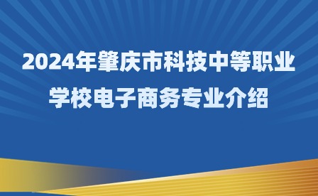 2024年肇慶市科技中等職業學校電子商務專業介紹