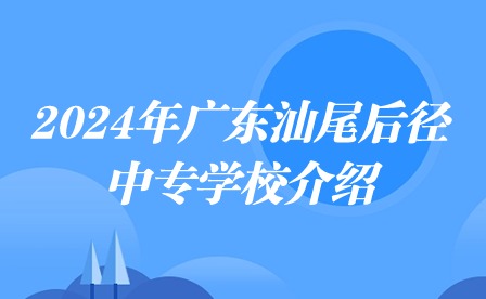 2024年廣東汕尾后徑中專學校介紹