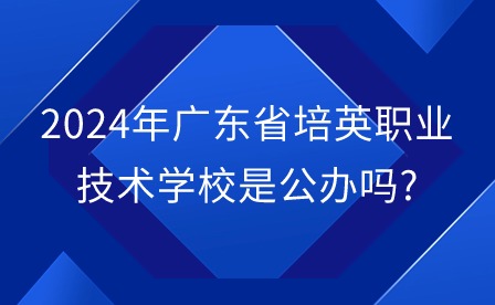 2024年廣東省培英職業(yè)技術(shù)學(xué)校是公辦嗎?