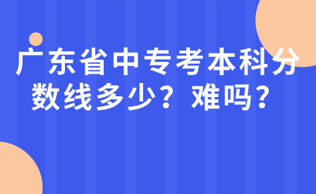 廣東省中專考本科分數線多少?難嗎?