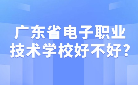2024年廣東省電子職業技術學校好不好?