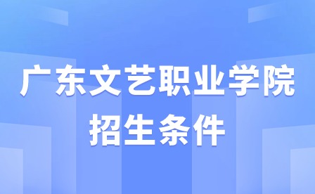 2024年廣東文藝職業學院招生條件