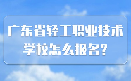 2024年廣東省輕工職業技術學校怎么報名?