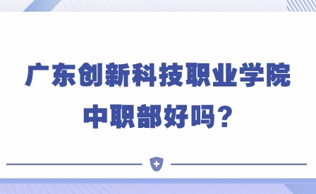 2024年廣東創新科技職業學院中職部好嗎?