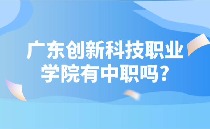2024年廣東創新科技職業學院有中職嗎?