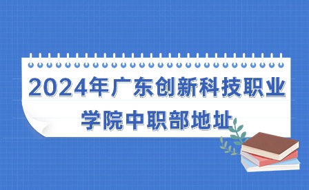 2024年廣東創新科技職業學院中職部地址
