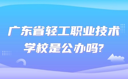 2024年廣東省輕工職業技術學校是公辦嗎?