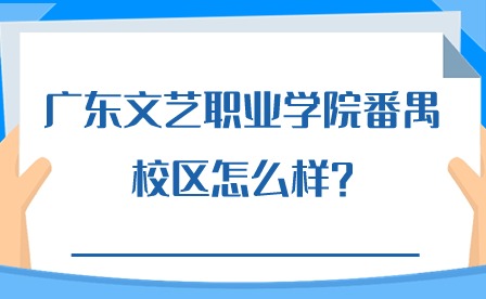 2024年廣東文藝職業學院番禺校區怎么樣?