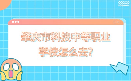 2024年肇慶市科技中等職業(yè)學(xué)校怎么去?
