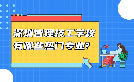 深圳智理技工學(xué)校有哪些熱門(mén)專(zhuān)業(yè)?