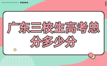 廣東三校生高考總分多少分？