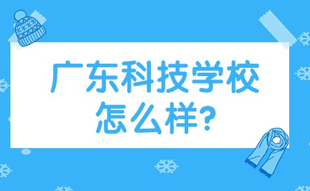 2024年廣東科技學(xué)校怎么樣?