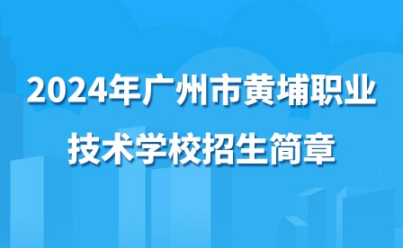 2024年廣州市黃埔職業(yè)技術(shù)學(xué)校招生簡(jiǎn)章