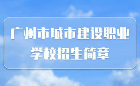 2024年廣州市城市建設職業學校招生簡章
