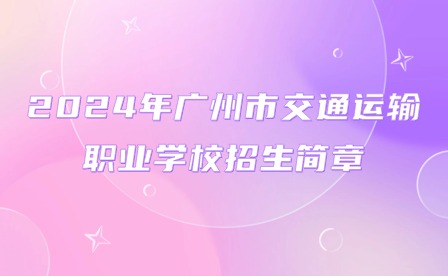 2024年廣州市交通運輸職業學校招生簡章