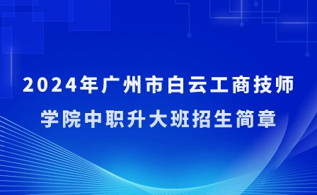2024年廣州市白云工商技師學(xué)院中職升大班招生簡(jiǎn)章