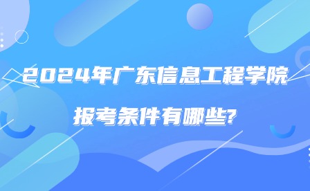 2024年廣東信息工程職業(yè)學(xué)院報(bào)考條件有哪些?