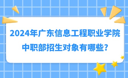 2024年廣東信息工程職業(yè)學(xué)院中職部招生對(duì)象有哪些?