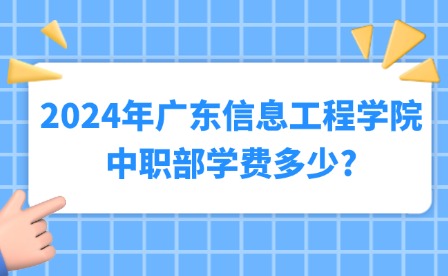 2024年廣東信息工程學院中職部學費多少?