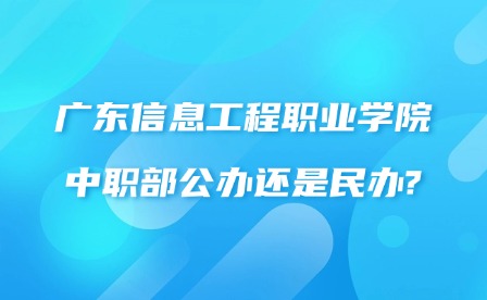2024年廣東信息工程職業(yè)學(xué)院中職部公辦還是民辦?