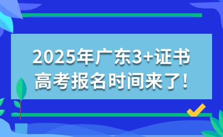 2025年廣東3+證書高考報名時間來了!