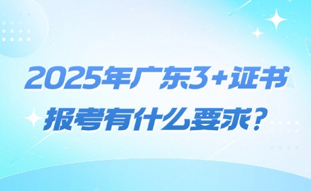 2025年廣東3+證書報考有什么要求?