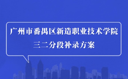 2024年廣州市番禺區新造職業技術學院三二分段補錄方案