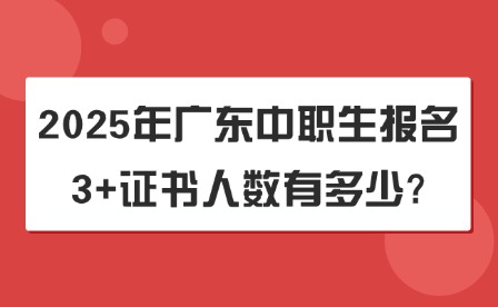 2025年廣東中職生報名3+證書人數有多少?