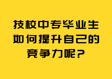 技校中專畢業生如何提升自己的競爭力呢?