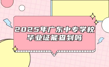 2025年廣東中專學校畢業證能查到嗎