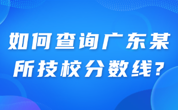 如何查詢廣東某所技校分數線?