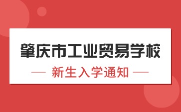 廣東中職：肇慶市工業(yè)貿(mào)易學(xué)校2024年新生入學(xué)須知