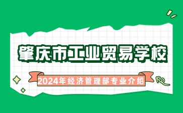 廣東中職：肇慶市工業(yè)貿(mào)易學(xué)校2024年經(jīng)濟(jì)管理部專業(yè)介紹