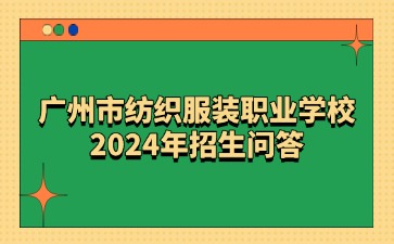 廣東中職：廣州市紡織服裝職業(yè)學(xué)校2024年招生問答