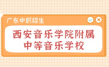 廣東中職：西安音樂學(xué)院附屬中等音樂學(xué)校2024年招生考試復(fù)試公告