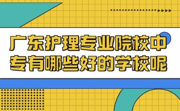 廣東護理專業院校中專有哪些好的學校呢