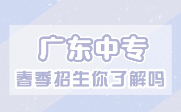 2025年廣東中專春季招生你了解了嗎