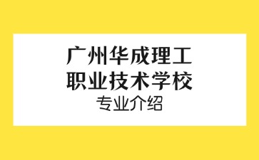廣州華成理工職業(yè)技術(shù)學(xué)校專業(yè)介紹