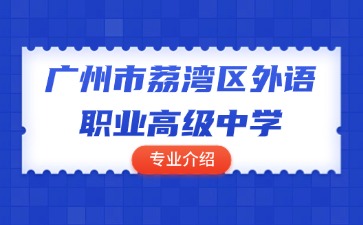 廣州市荔灣區(qū)外語職業(yè)高級(jí)中學(xué)專業(yè)介紹