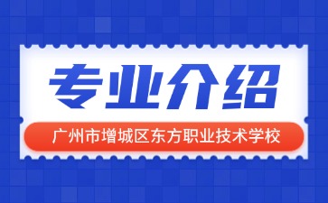 廣州市增城區東方職業技術學校專業介紹