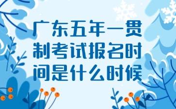 廣東五年一貫制考試報名時間是什么時候