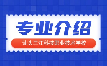汕頭三江科技職業(yè)技術(shù)學(xué)校專業(yè)介紹