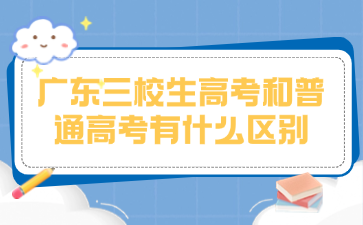 廣東三校生高考和普通高考有什么區(qū)別