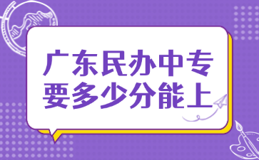 廣東民辦中專要多少分能上