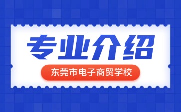 東莞市電子商貿學校專業(yè)介紹